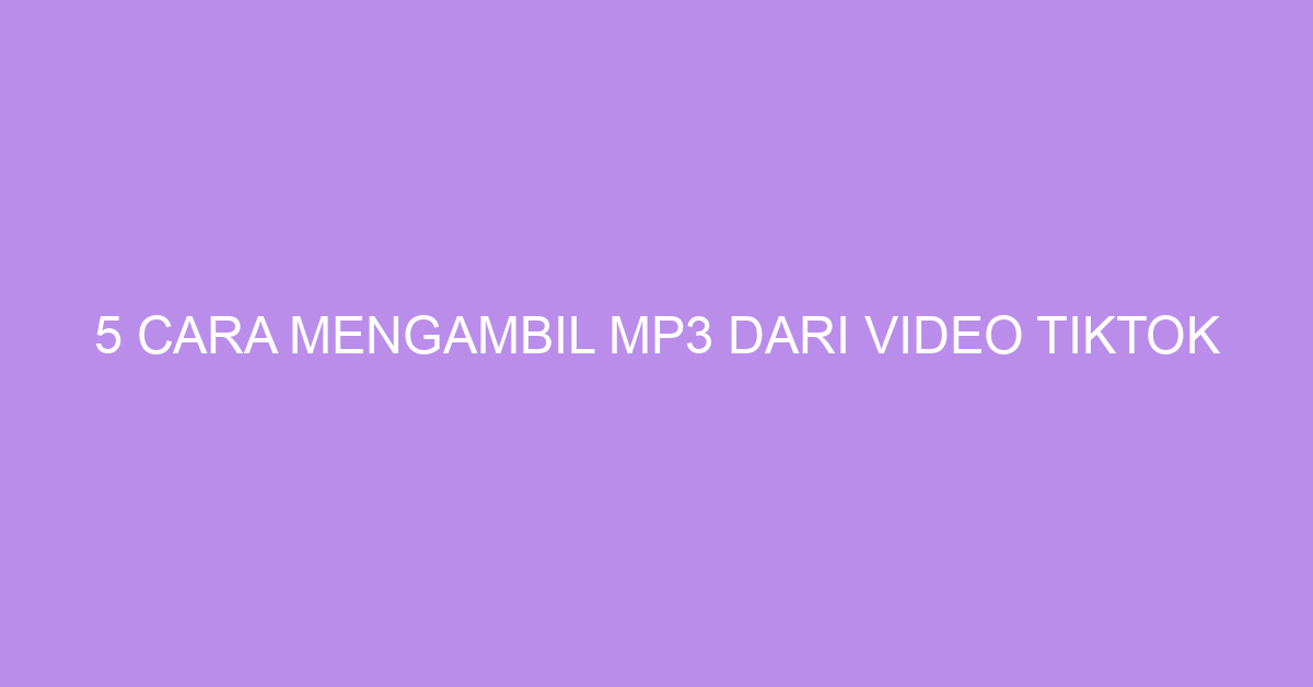 5 Cara Mengambil MP3 Dari Video TikTok
