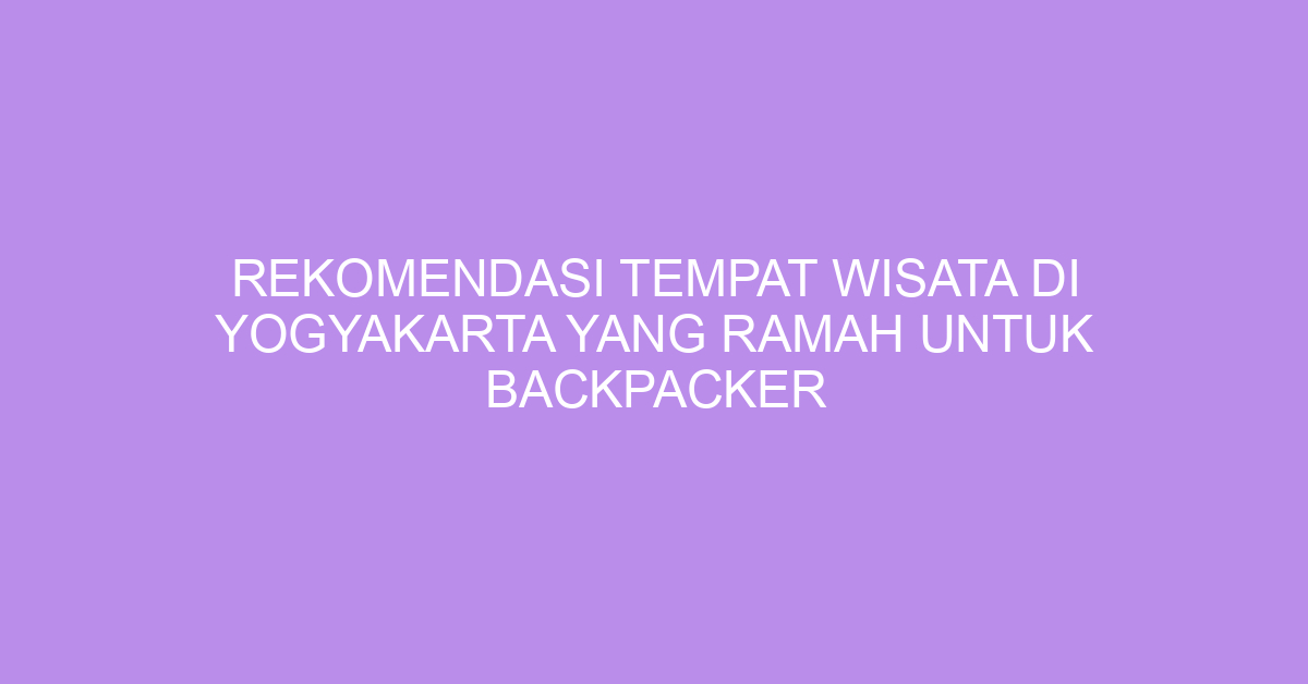 Rekomendasi Tempat Wisata Di Yogyakarta Yang Ramah Untuk Backpacker