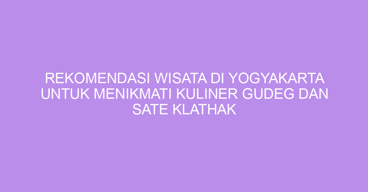 Rekomendasi Wisata Di Yogyakarta Untuk Menikmati Kuliner Gudeg Dan Sate Klathak