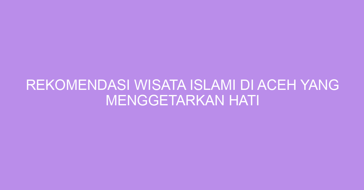 Rekomendasi Wisata Islami Di Aceh Yang Menggetarkan Hati