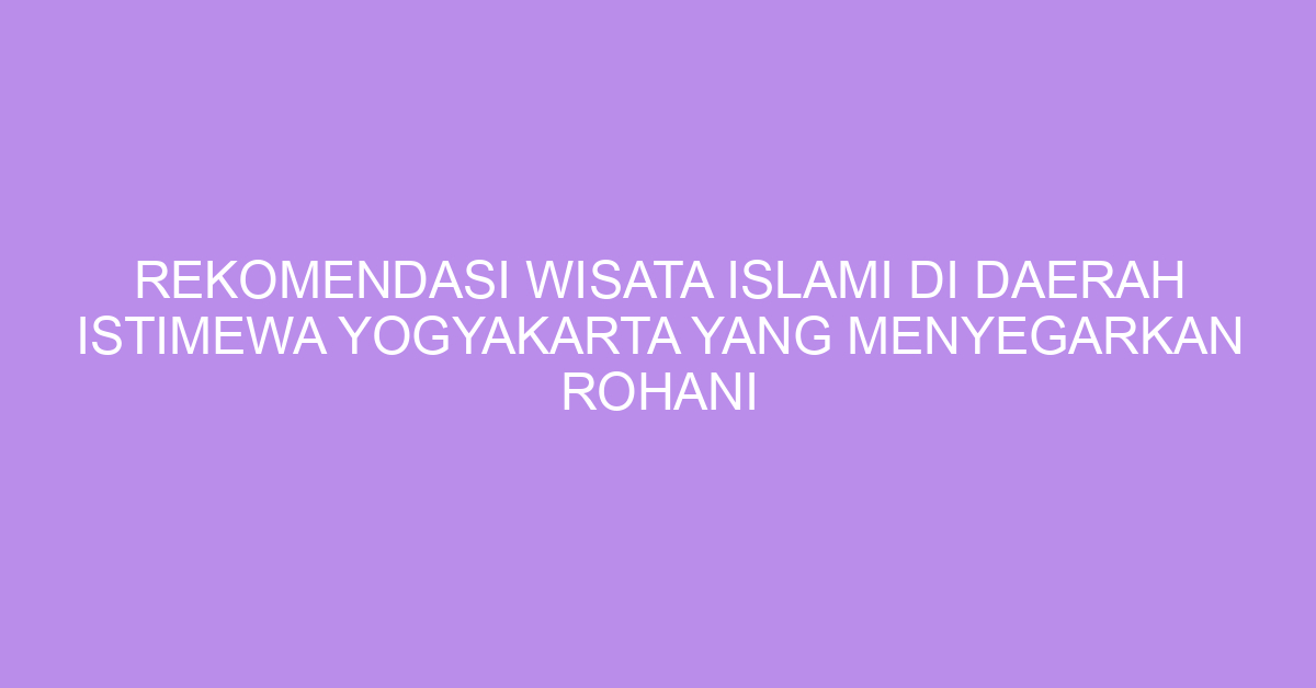 Rekomendasi Wisata Islami Di Daerah Istimewa Yogyakarta Yang Menyegarkan Rohani