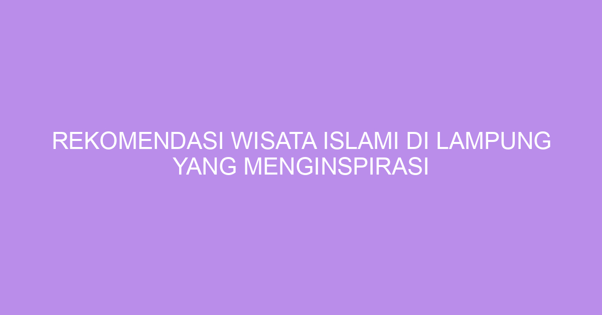 Rekomendasi Wisata Islami Di Lampung Yang Menginspirasi