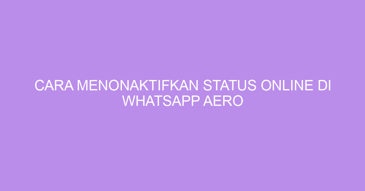 Cara Menonaktifkan Status Online di WhatsApp Aero
